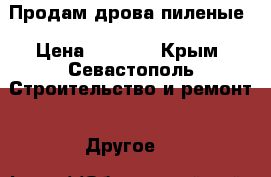 Продам дрова пиленые › Цена ­ 2 400 - Крым, Севастополь Строительство и ремонт » Другое   